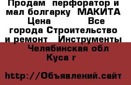 Продам “перфоратор и мал.болгарку“ МАКИТА › Цена ­ 8 000 - Все города Строительство и ремонт » Инструменты   . Челябинская обл.,Куса г.